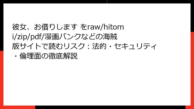 彼女、お借りします をraw/hitomi/zip/pdf/漫画バンクなどの海賊版サイトで読むリスク：法的・セキュリティ・倫理面の徹底解説
