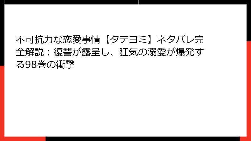 不可抗力な恋愛事情【タテヨミ】ネタバレ完全解説：復讐が露呈し、狂気の溺愛が爆発する98巻の衝撃