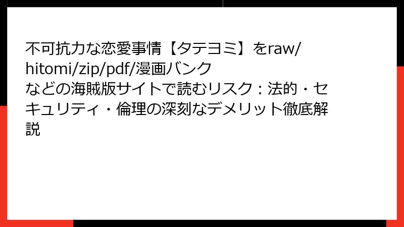 不可抗力な恋愛事情【タテヨミ】をraw/hitomi/zip/pdf/漫画バンクなどの海賊版サイトで読むリスク：法的・セキュリティ・倫理の深刻なデメリット徹底解説