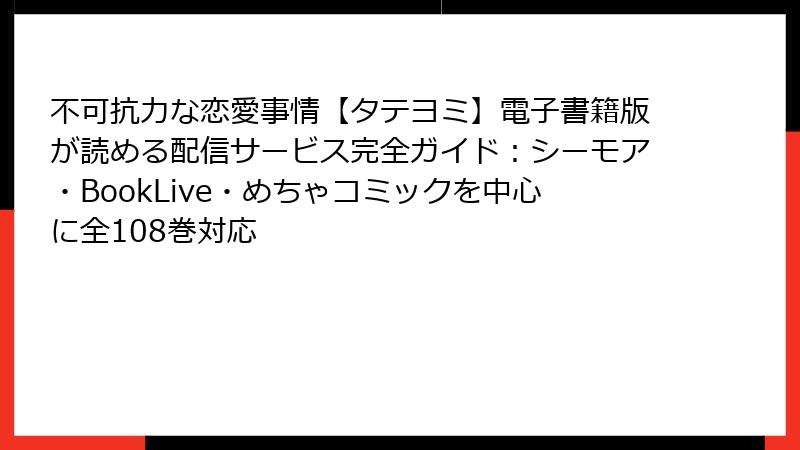 不可抗力な恋愛事情【タテヨミ】電子書籍版が読める配信サービス完全ガイド：シーモア・BookLive・めちゃコミックを中心に全108巻対応