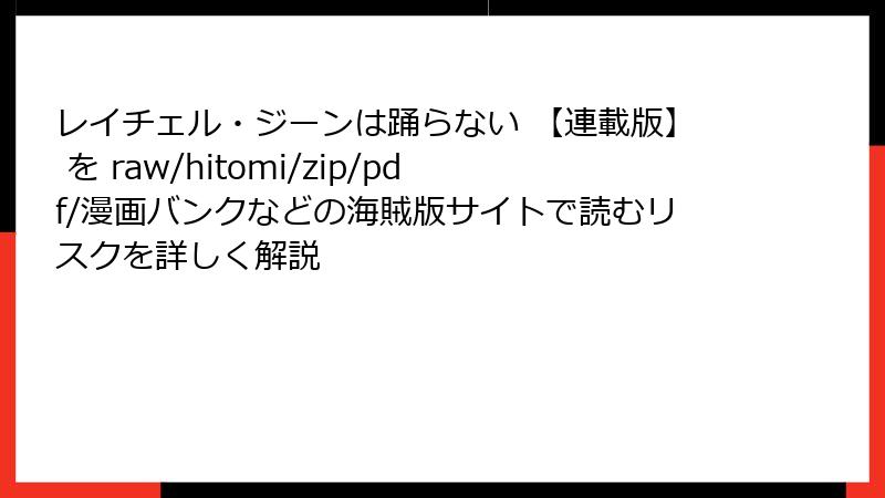レイチェル・ジーンは踊らない 【連載版】 を raw/hitomi/zip/pdf/漫画バンクなどの海賊版サイトで読むリスクを詳しく解説