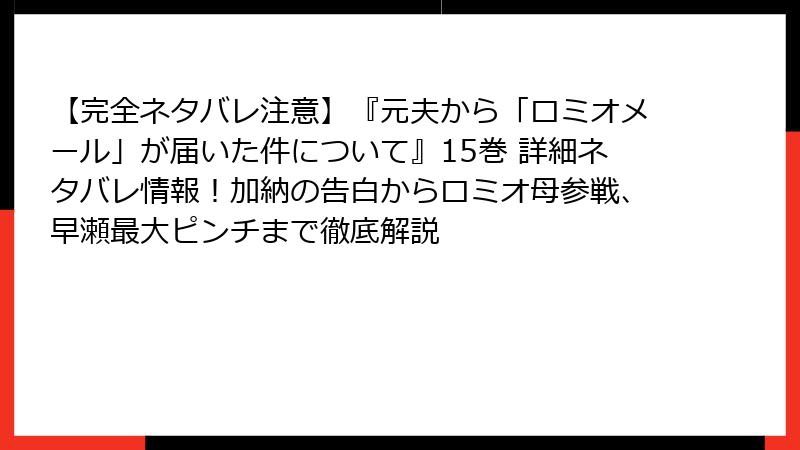 【完全ネタバレ注意】『元夫から「ロミオメール」が届いた件について』15巻 詳細ネタバレ情報！加納の告白からロミオ母参戦、早瀬最大ピンチまで徹底解説