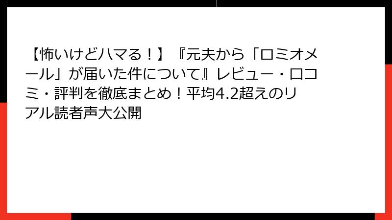 【怖いけどハマる！】『元夫から「ロミオメール」が届いた件について』レビュー・口コミ・評判を徹底まとめ！平均4.2超えのリアル読者声大公開