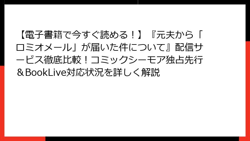 【電子書籍で今すぐ読める！】『元夫から「ロミオメール」が届いた件について』配信サービス徹底比較！コミックシーモア独占先行＆BookLive対応状況を詳しく解説