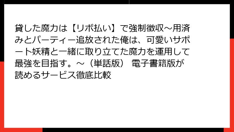 貸した魔力は【リボ払い】で強制徴収～用済みとパーティー追放された俺は、可愛いサポート妖精と一緒に取り立てた魔力を運用して最強を目指す。～（単話版） 電子書籍版が読めるサービス徹底比較