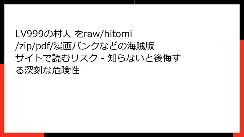 LV999の村人 をraw/hitomi/zip/pdf/漫画バンクなどの海賊版サイトで読むリスク - 知らないと後悔する深刻な危険性
