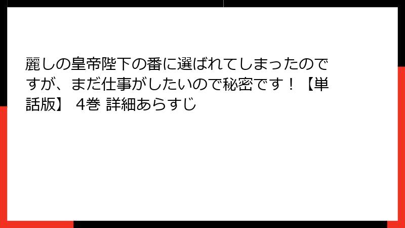 麗しの皇帝陛下の番に選ばれてしまったのですが、まだ仕事がしたいので秘密です!【単話版】 4巻 詳細あらすじ