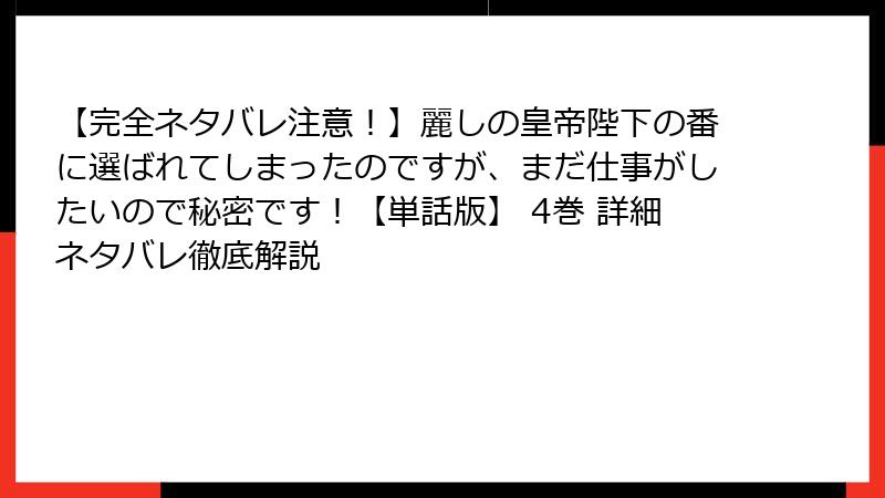 【完全ネタバレ注意!】麗しの皇帝陛下の番に選ばれてしまったのですが、まだ仕事がしたいので秘密です!【単話版】 4巻 詳細ネタバレ徹底解説