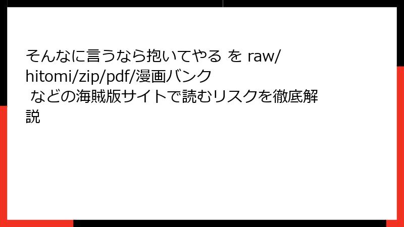 そんなに言うなら抱いてやる を raw/hitomi/zip/pdf/漫画バンク などの海賊版サイトで読むリスクを徹底解説