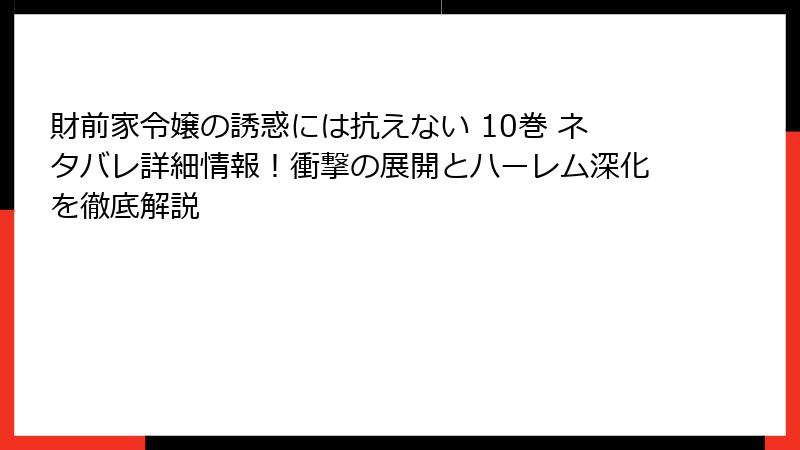 財前家令嬢の誘惑には抗えない 10巻 ネタバレ詳細情報！衝撃の展開とハーレム深化を徹底解説