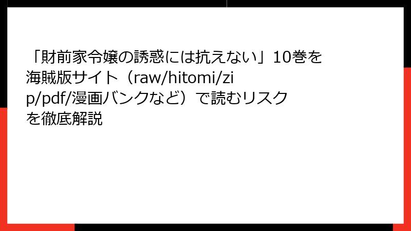 「財前家令嬢の誘惑には抗えない」10巻を海賊版サイト（raw/hitomi/zip/pdf/漫画バンクなど）で読むリスクを徹底解説