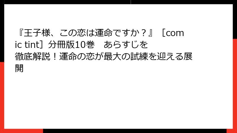 『王子様、この恋は運命ですか？』［comic tint］分冊版10巻　あらすじを徹底解説！運命の恋が最大の試練を迎える展開