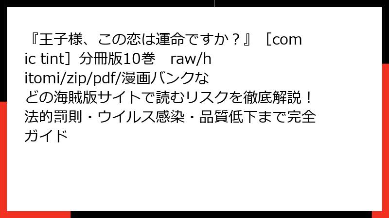 『王子様、この恋は運命ですか？』［comic tint］分冊版10巻　raw/hitomi/zip/pdf/漫画バンクなどの海賊版サイトで読むリスクを徹底解説！法的罰則・ウイルス感染・品質低下まで完全ガイド