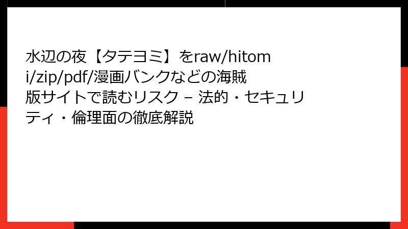 水辺の夜【タテヨミ】をraw/hitomi/zip/pdf/漫画バンクなどの海賊版サイトで読むリスク – 法的・セキュリティ・倫理面の徹底解説
