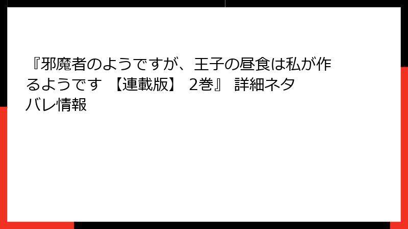 『邪魔者のようですが、王子の昼食は私が作るようです 【連載版】 2巻』 詳細ネタバレ情報