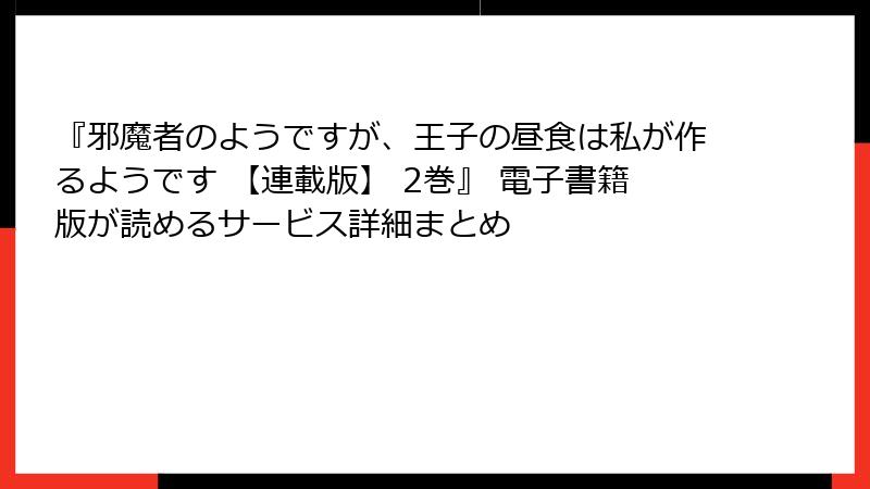 『邪魔者のようですが、王子の昼食は私が作るようです 【連載版】 2巻』 電子書籍版が読めるサービス詳細まとめ