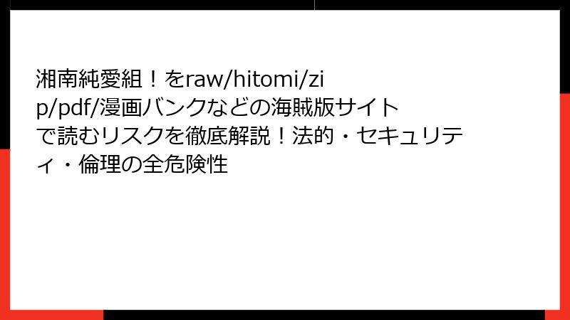 湘南純愛組！をraw/hitomi/zip/pdf/漫画バンクなどの海賊版サイトで読むリスクを徹底解説！法的・セキュリティ・倫理の全危険性