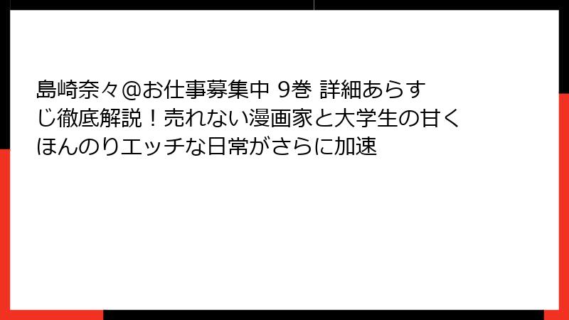 島崎奈々@お仕事募集中 9巻 詳細あらすじ徹底解説!売れない漫画家と大学生の甘くほんのりエッチな日常がさらに加速