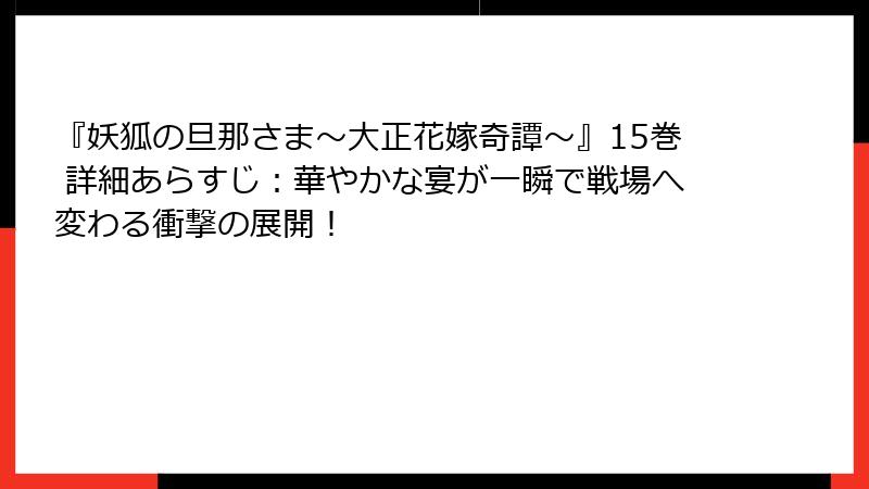『妖狐の旦那さま～大正花嫁奇譚～』15巻 詳細あらすじ：華やかな宴が一瞬で戦場へ変わる衝撃の展開！