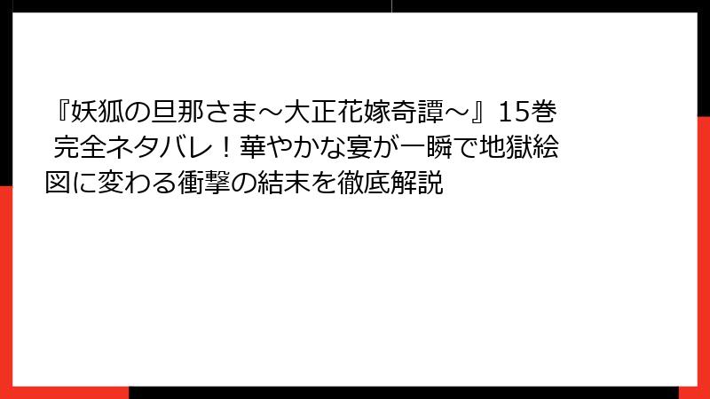 『妖狐の旦那さま～大正花嫁奇譚～』15巻 完全ネタバレ！華やかな宴が一瞬で地獄絵図に変わる衝撃の結末を徹底解説