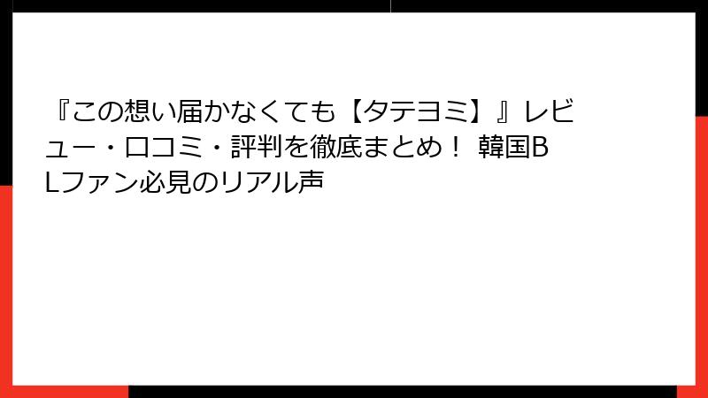 『この想い届かなくても【タテヨミ】』レビュー・口コミ・評判を徹底まとめ! 韓国BLファン必見のリアル声