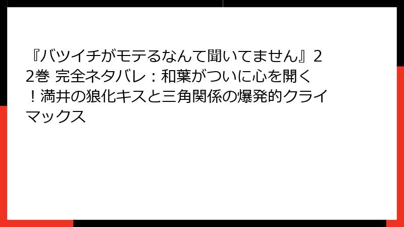 『バツイチがモテるなんて聞いてません』22巻 完全ネタバレ:和葉がついに心を開く!満井の狼化キスと三角関係の爆発的クライマックス
