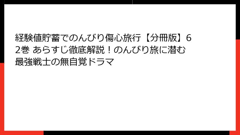 経験値貯蓄でのんびり傷心旅行【分冊版】62巻 あらすじ徹底解説!のんびり旅に潜む最強戦士の無自覚ドラマ