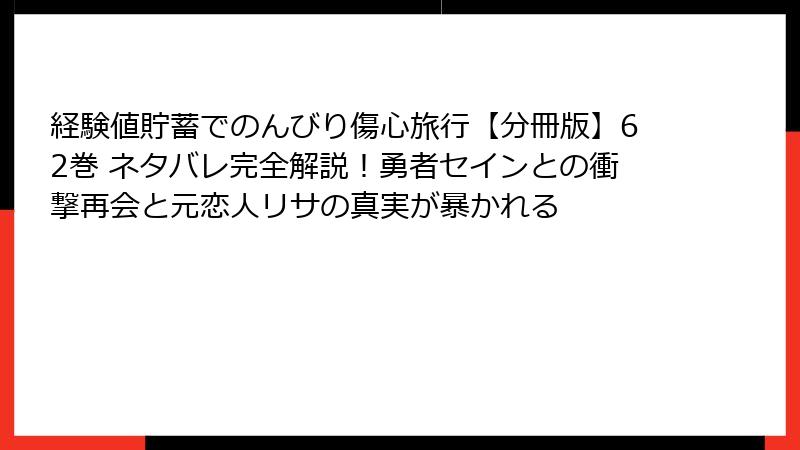 経験値貯蓄でのんびり傷心旅行【分冊版】62巻 ネタバレ完全解説!勇者セインとの衝撃再会と元恋人リサの真実が暴かれる