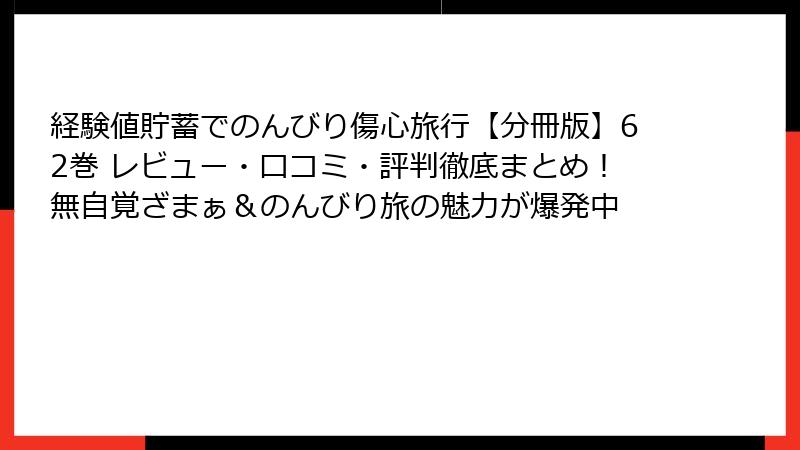 経験値貯蓄でのんびり傷心旅行【分冊版】62巻 レビュー・口コミ・評判徹底まとめ!無自覚ざまぁ&のんびり旅の魅力が爆発中