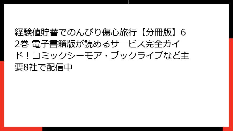 経験値貯蓄でのんびり傷心旅行【分冊版】62巻 電子書籍版が読めるサービス完全ガイド!コミックシーモア・ブックライブなど主要8社で配信中