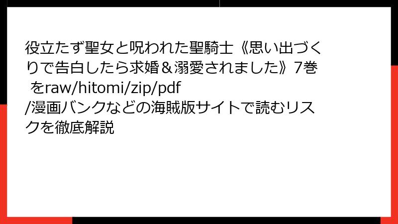 役立たず聖女と呪われた聖騎士《思い出づくりで告白したら求婚&溺愛されました》7巻 をraw/hitomi/zip/pdf/漫画バンクなどの海賊版サイトで読むリスクを徹底解説