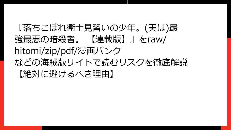 『落ちこぼれ衛士見習いの少年。(実は)最強最悪の暗殺者。 【連載版】』をraw/hitomi/zip/pdf/漫画バンクなどの海賊版サイトで読むリスクを徹底解説【絶対に避けるべき理由】
