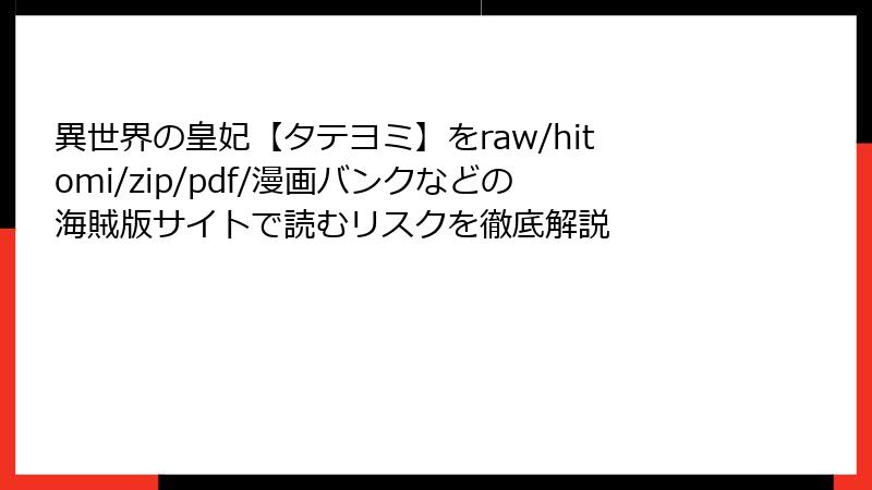 異世界の皇妃【タテヨミ】をraw/hitomi/zip/pdf/漫画バンクなどの海賊版サイトで読むリスクを徹底解説