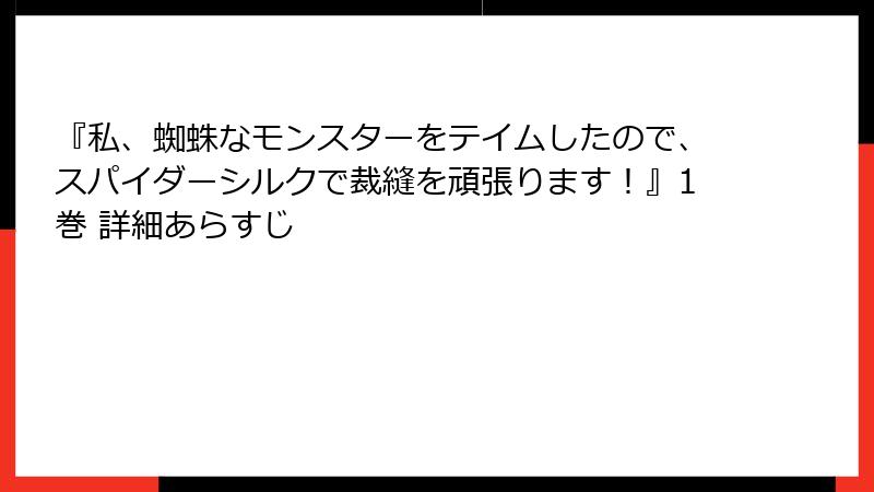 『私、蜘蛛なモンスターをテイムしたので、スパイダーシルクで裁縫を頑張ります!』1巻 詳細あらすじ