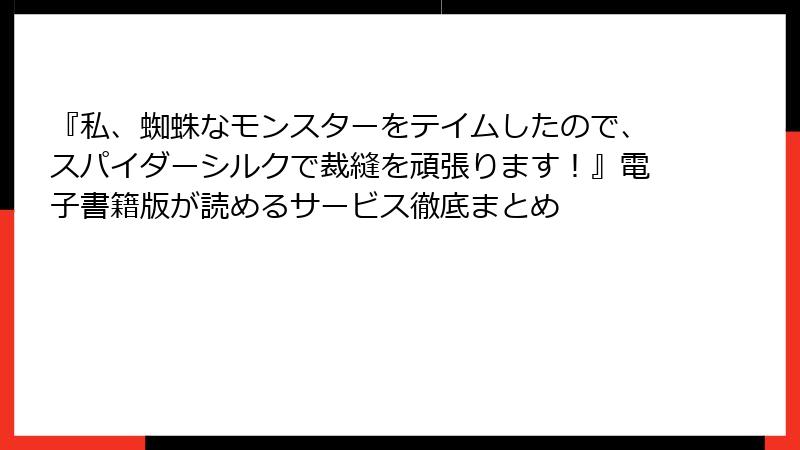 『私、蜘蛛なモンスターをテイムしたので、スパイダーシルクで裁縫を頑張ります!』電子書籍版が読めるサービス徹底まとめ