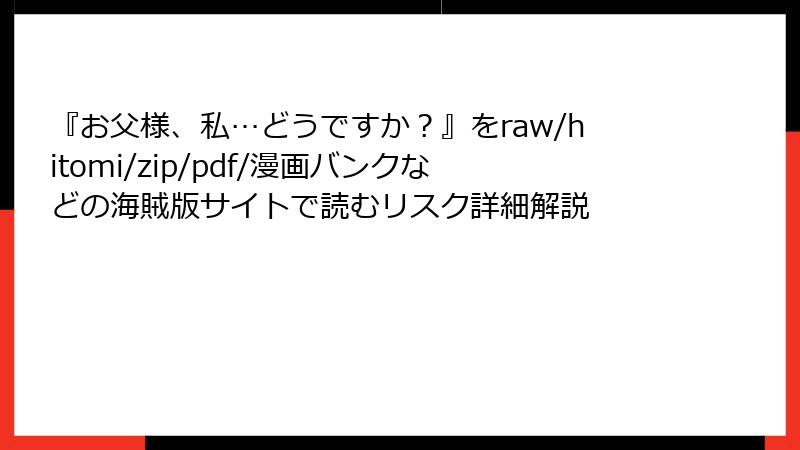 『お父様、私…どうですか?』をraw/hitomi/zip/pdf/漫画バンクなどの海賊版サイトで読むリスク詳細解説