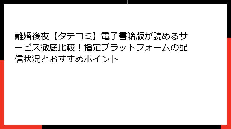 離婚後夜【タテヨミ】電子書籍版が読めるサービス徹底比較！指定プラットフォームの配信状況とおすすめポイント