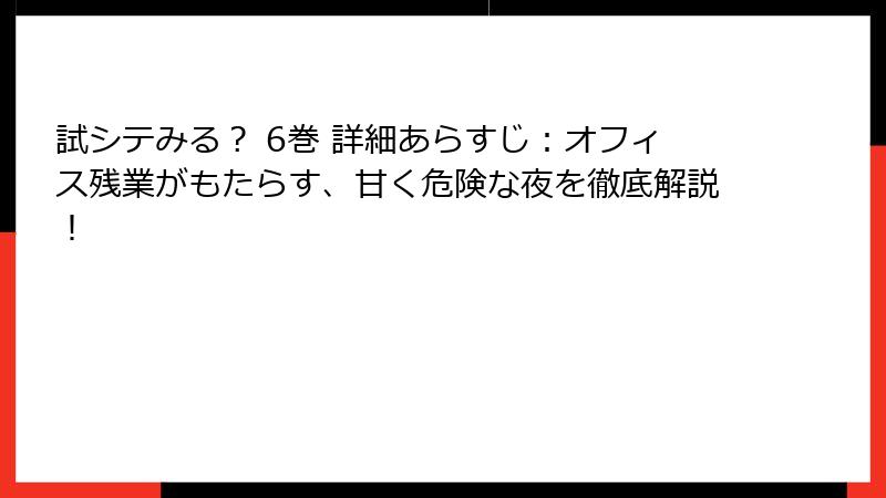 試シテみる？ 6巻 詳細あらすじ：オフィス残業がもたらす、甘く危険な夜を徹底解説！