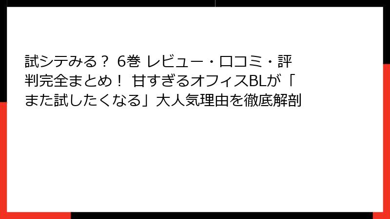 試シテみる？ 6巻 レビュー・口コミ・評判完全まとめ！ 甘すぎるオフィスBLが「また試したくなる」大人気理由を徹底解剖