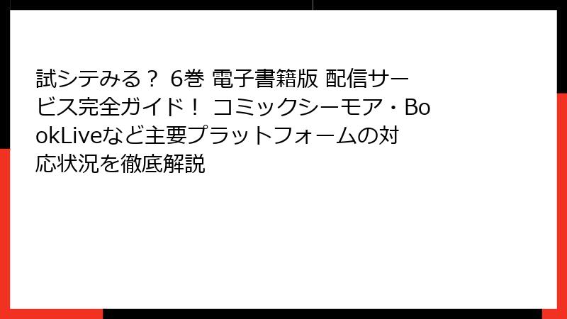 試シテみる？ 6巻 電子書籍版 配信サービス完全ガイド！ コミックシーモア・BookLiveなど主要プラットフォームの対応状況を徹底解説