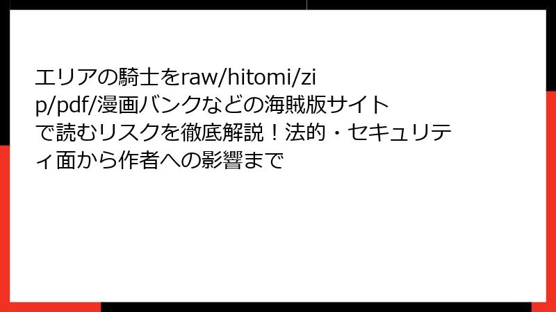 エリアの騎士をraw/hitomi/zip/pdf/漫画バンクなどの海賊版サイトで読むリスクを徹底解説!法的・セキュリティ面から作者への影響まで
