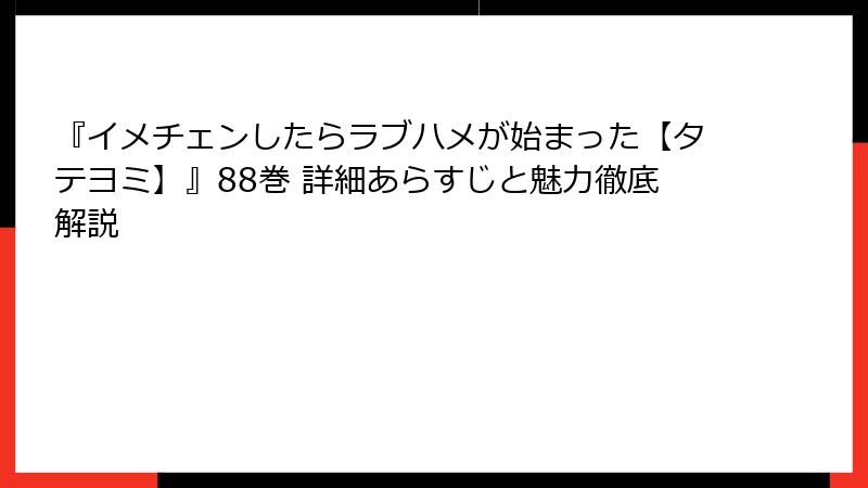 『イメチェンしたらラブハメが始まった【タテヨミ】』88巻 詳細あらすじと魅力徹底解説