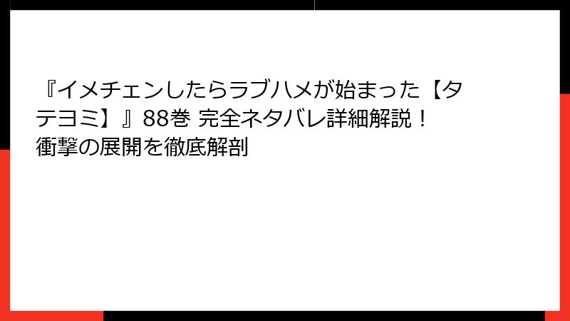 『イメチェンしたらラブハメが始まった【タテヨミ】』88巻 完全ネタバレ詳細解説!衝撃の展開を徹底解剖