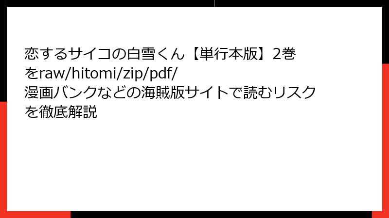 恋するサイコの白雪くん【単行本版】2巻 をraw/hitomi/zip/pdf/漫画バンクなどの海賊版サイトで読むリスクを徹底解説