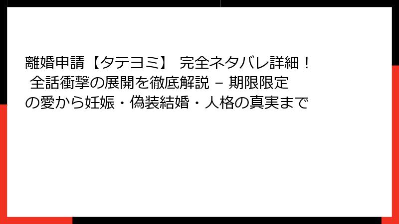 離婚申請【タテヨミ】 完全ネタバレ詳細！ 全話衝撃の展開を徹底解説 – 期限限定の愛から妊娠・偽装結婚・人格の真実まで