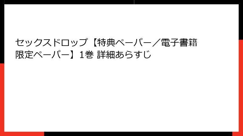 セックスドロップ【特典ペーパー／電子書籍限定ペーパー】1巻 詳細あらすじ