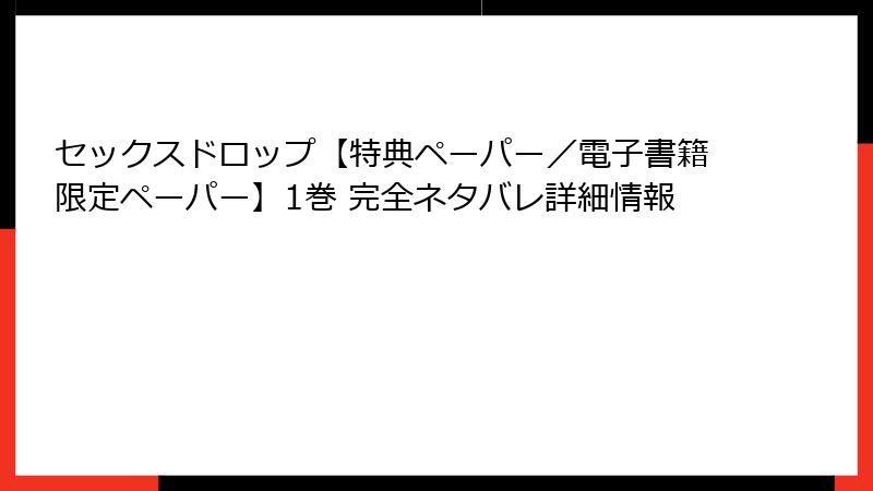 セックスドロップ【特典ペーパー／電子書籍限定ペーパー】1巻 完全ネタバレ詳細情報