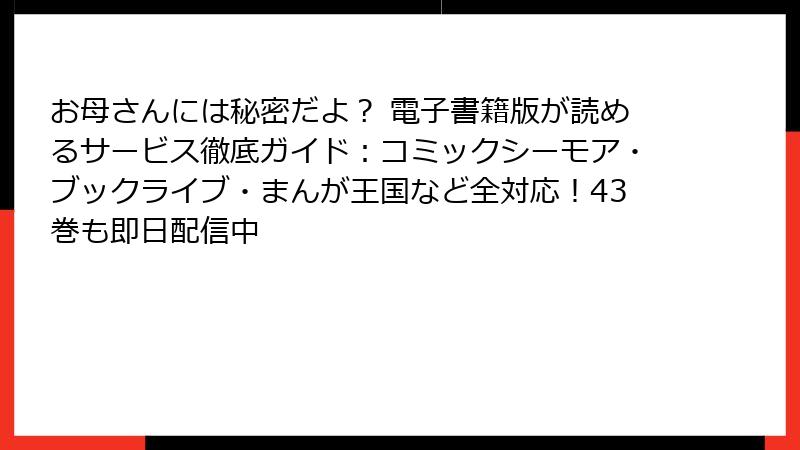 お母さんには秘密だよ？ 電子書籍版が読めるサービス徹底ガイド：コミックシーモア・ブックライブ・まんが王国など全対応！43巻も即日配信中