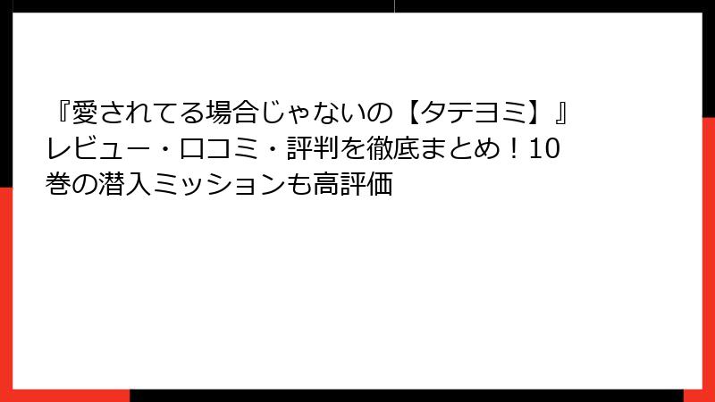 『愛されてる場合じゃないの【タテヨミ】』レビュー・口コミ・評判を徹底まとめ!10巻の潜入ミッションも高評価