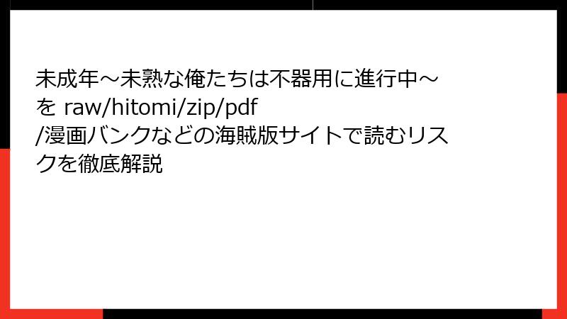 未成年~未熟な俺たちは不器用に進行中~ を raw/hitomi/zip/pdf/漫画バンクなどの海賊版サイトで読むリスクを徹底解説